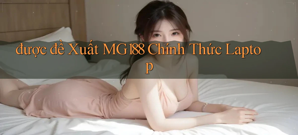 được đề xuất mg188 chính thức laptop
