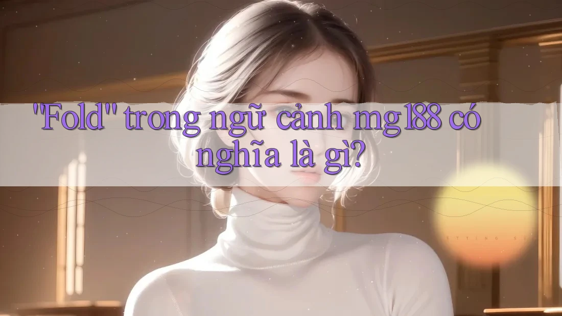 “Fold” trong ngữ cảnh mg188 có nghĩa là gì? “Fold” trong ngữ cảnh mg188 có nghĩa là gì?