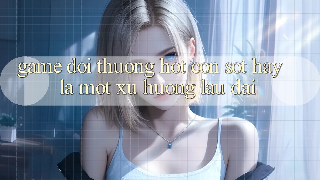 “Game Đổi Thưởng Hot” – Cơn Sốt Hay Là Một Xu Hướng Lâu Dài?