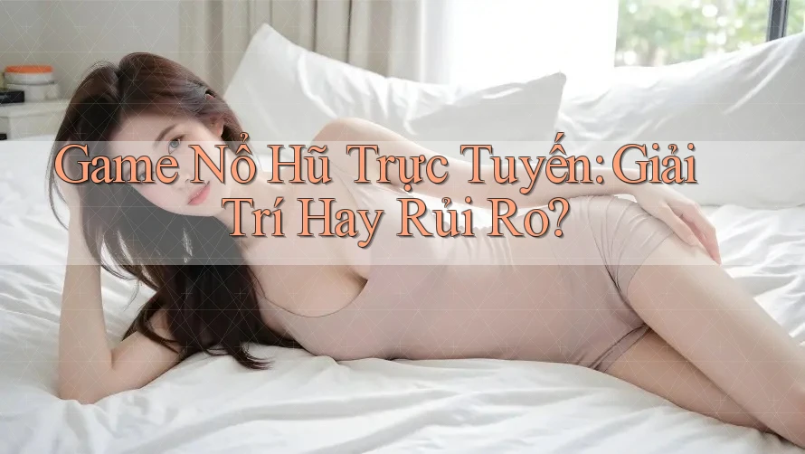 Game Nổ Hũ Trực Tuyến: Giải Trí Hay Rủi Ro? Game Nổ Hũ Trực Tuyến: Giải Trí Hay Rủi Ro?