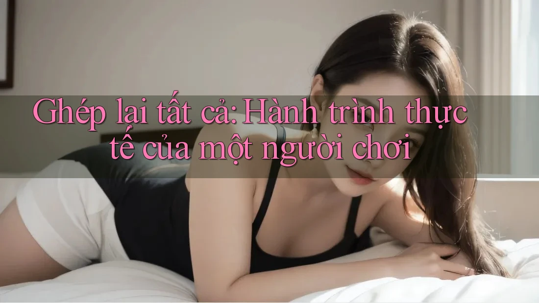 Ghép lại tất cả: Hành trình thực tế của một người chơi Ghép lại tất cả: Hành trình thực tế của một người chơi