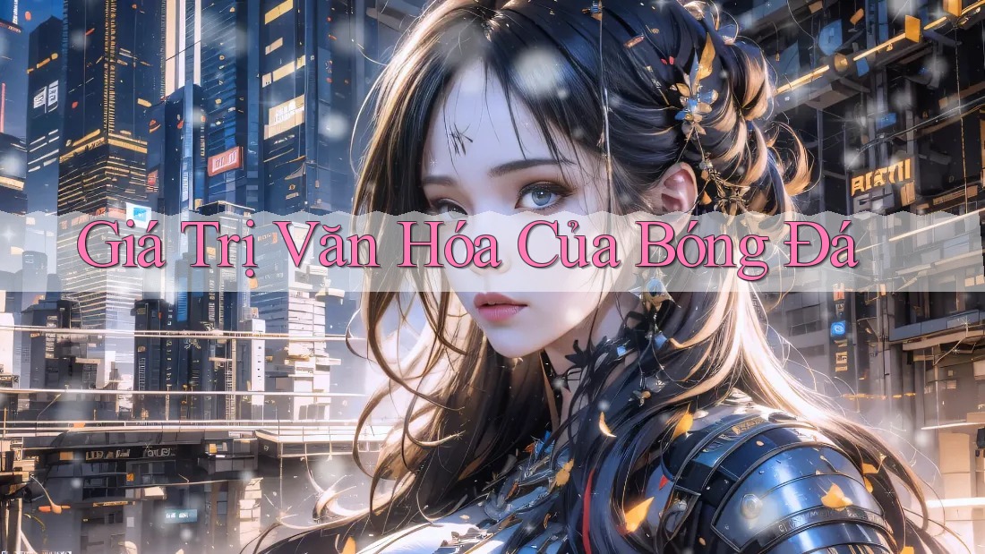 Giá Trị Văn Hóa Của Bóng Đá Giá Trị Văn Hóa Của Bóng Đá