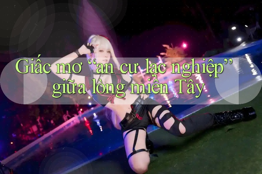 Giấc mơ “an cư lạc nghiệp” giữa lòng miền Tây Giấc mơ “an cư lạc nghiệp” giữa lòng miền Tây