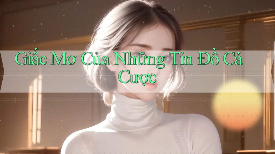 Giấc Mơ Của Những Tín Đồ Cá Cược Giấc Mơ Của Những Tín Đồ Cá Cược