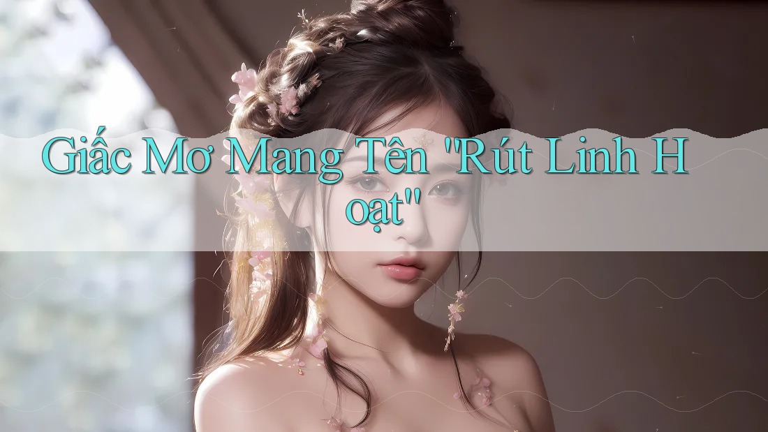 Giấc Mơ Mang Tên “Rút Linh Hoạt” Giấc Mơ Mang Tên “Rút Linh Hoạt”