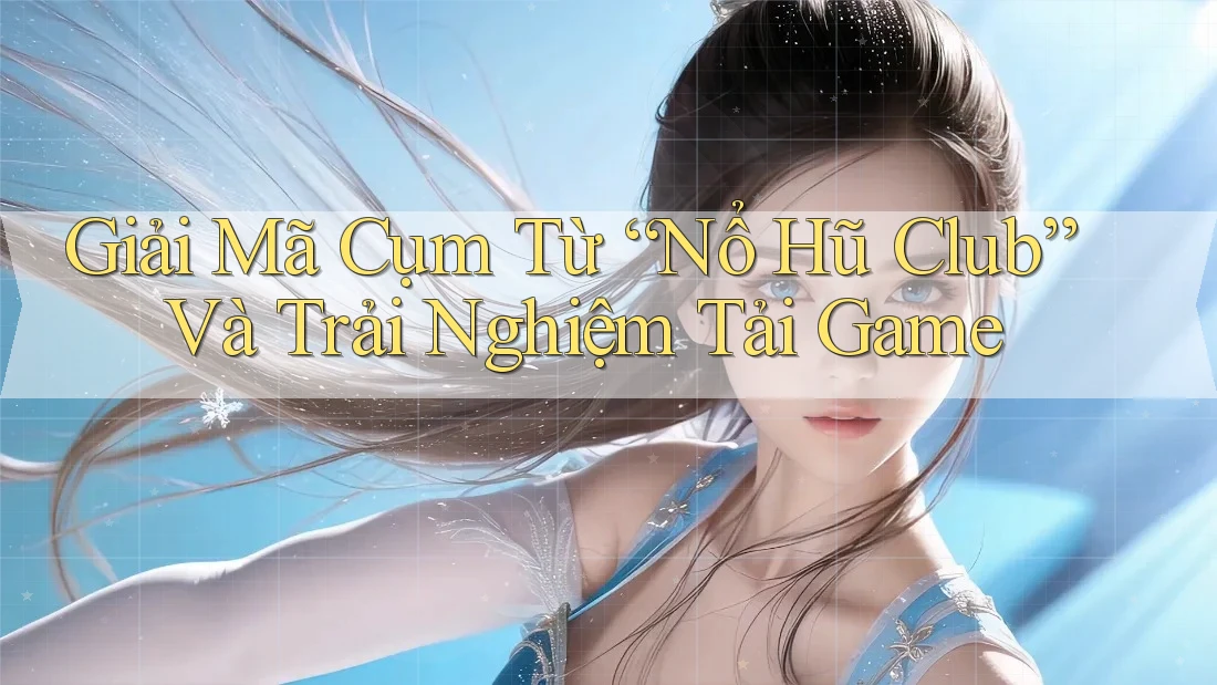 Giải Mã Cụm Từ “Nổ Hũ Club” Và Trải Nghiệm Tải Game Giải Mã Cụm Từ “Nổ Hũ Club” Và Trải Nghiệm Tải Game