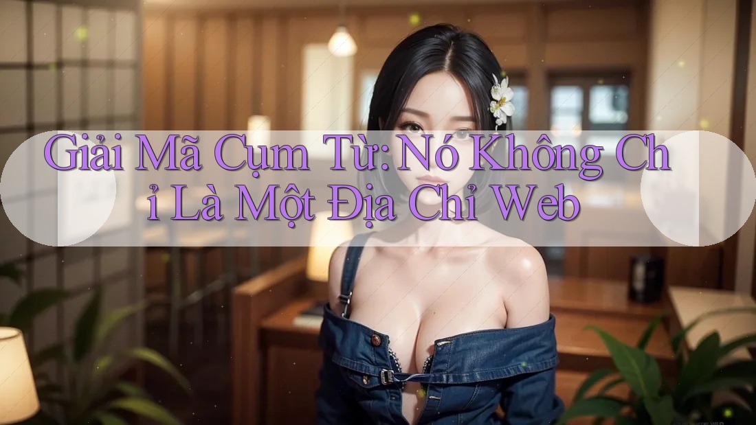 Giải Mã Cụm Từ: Nó Không Chỉ Là Một Địa Chỉ Web Giải Mã Cụm Từ: Nó Không Chỉ Là Một Địa Chỉ Web