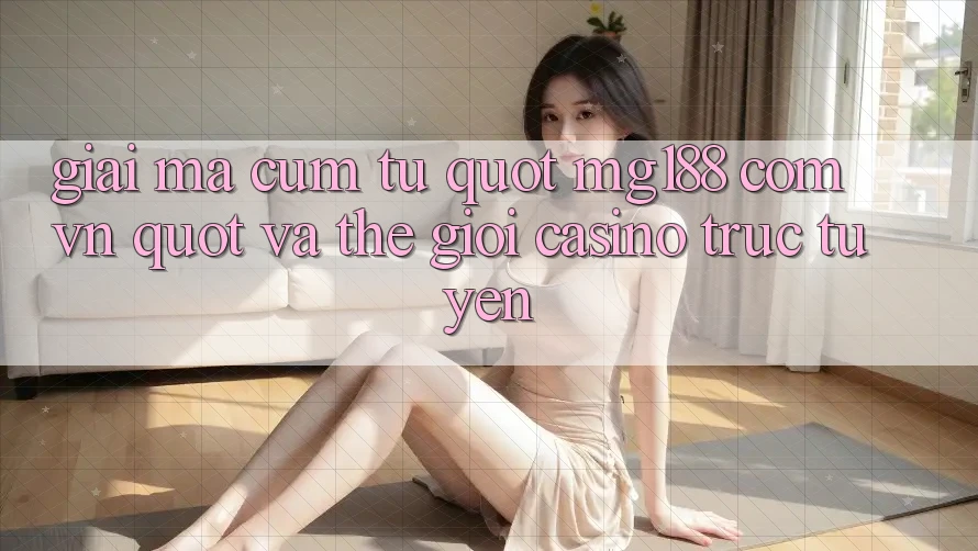 Giải Mã Cụm Từ " Mg188 Com Vn" Và Thế Giới Casino Trực Tuyến Giải Mã Cụm Từ " Mg188 Com Vn" Và Thế Giới Casino Trực Tuyến