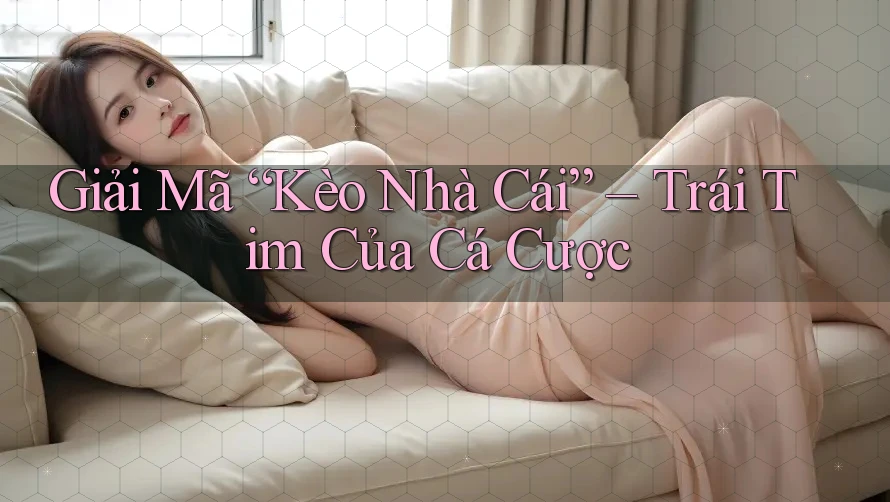Giải Mã “Kèo Nhà Cái” – Trái Tim Của Cá Cược Giải Mã “Kèo Nhà Cái” – Trái Tim Của Cá Cược