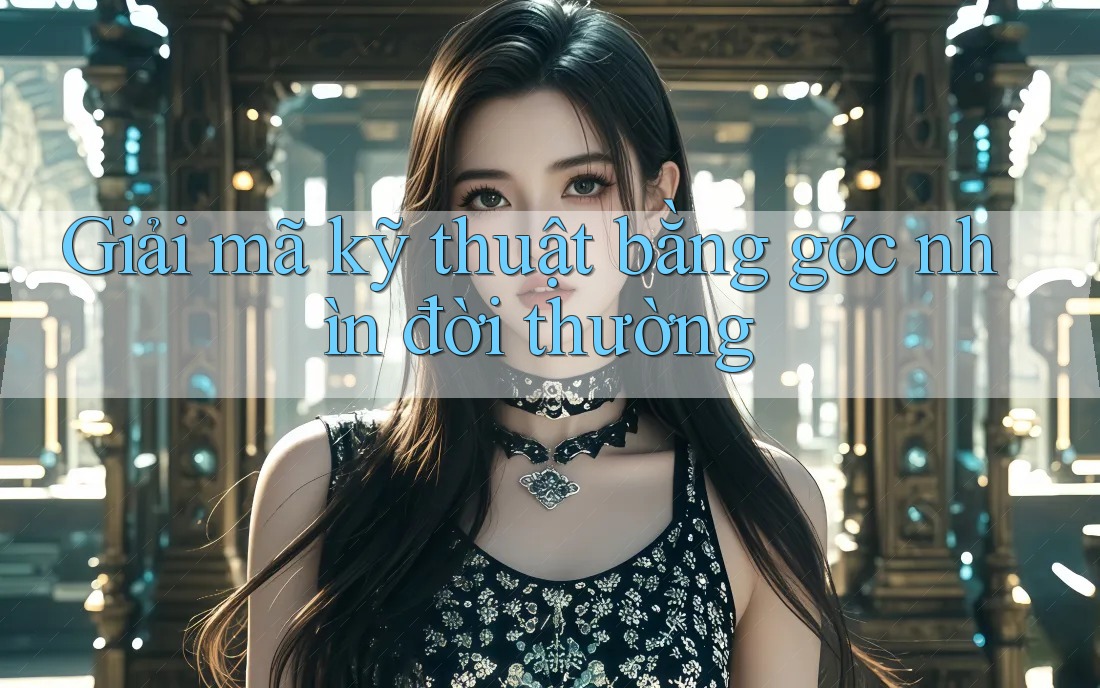 Giải mã kỹ thuật bằng góc nhìn đời thường Giải mã kỹ thuật bằng góc nhìn đời thường