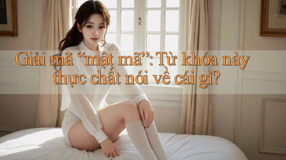 Giải Mã “Mật Mã”: Từ Khóa Này Thực Chất Nói Về Cái Gì? Giải Mã “Mật Mã”: Từ Khóa Này Thực Chất Nói Về Cái Gì?