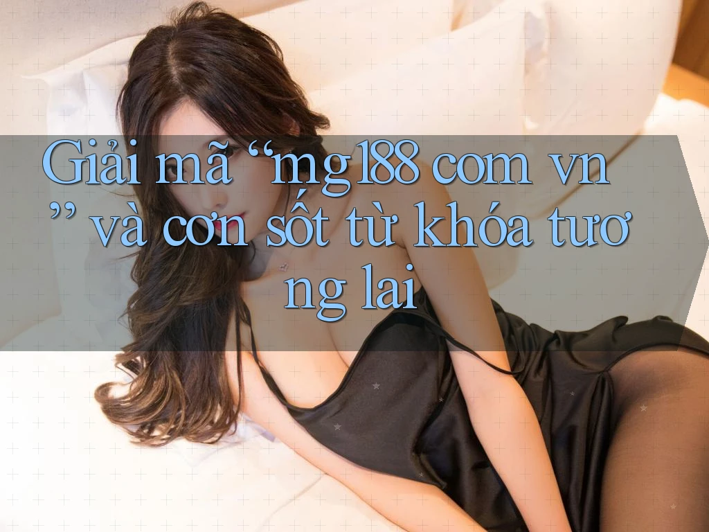 Giải mã “mg188 com vn” và cơn sốt từ khóa tương lai Giải mã “mg188 com vn” và cơn sốt từ khóa tương lai