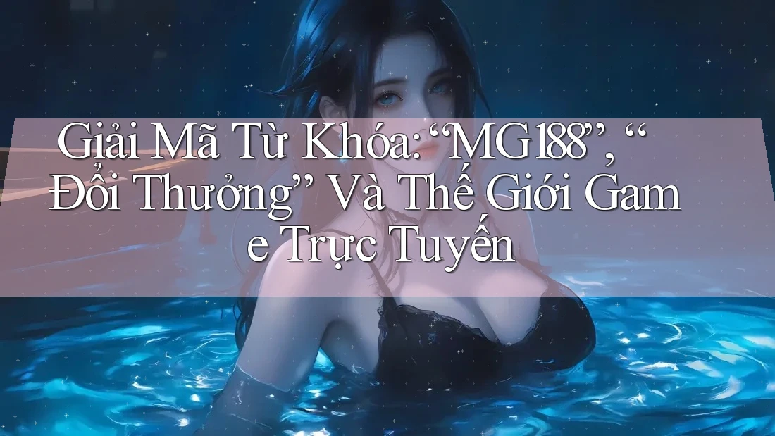 Giải Mã Từ Khóa: “MG188”, “Đổi Thưởng” Và Thế Giới Game Trực Tuyến Giải Mã Từ Khóa: “MG188”, “Đổi Thưởng” Và Thế Giới Game Trực Tuyến