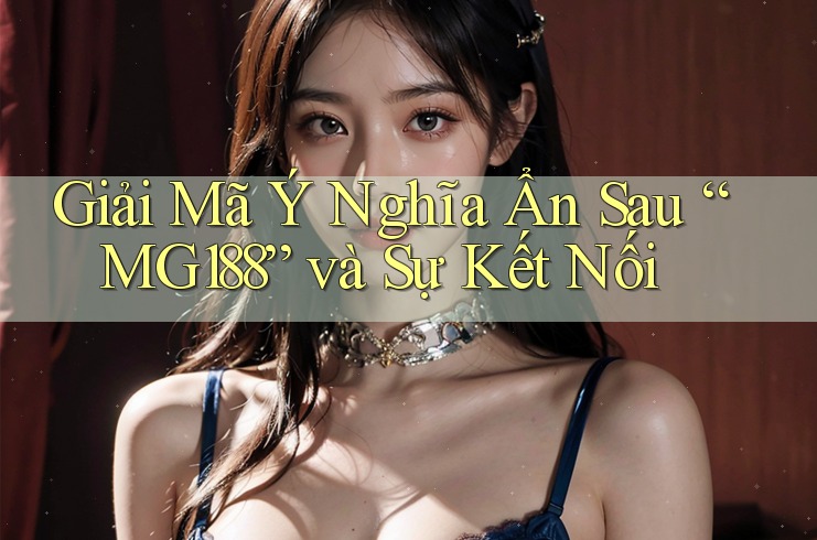Giải Mã Ý Nghĩa Ẩn Sau “MG188” và Sự Kết Nối Giải Mã Ý Nghĩa Ẩn Sau “MG188” và Sự Kết Nối