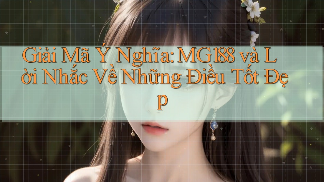 Giải Mã Ý Nghĩa: MG188 và Lời Nhắc Về Những Điều Tốt Đẹp