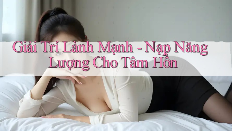 Giải Trí Lành Mạnh - Nạp Năng Lượng Cho Tâm Hồn Giải Trí Lành Mạnh - Nạp Năng Lượng Cho Tâm Hồn