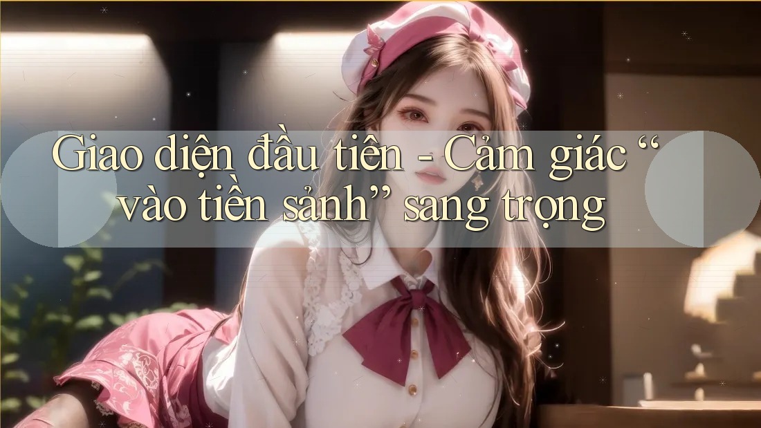Giao diện đầu tiên - Cảm giác “vào tiền sảnh” sang trọng Giao diện đầu tiên - Cảm giác “vào tiền sảnh” sang trọng