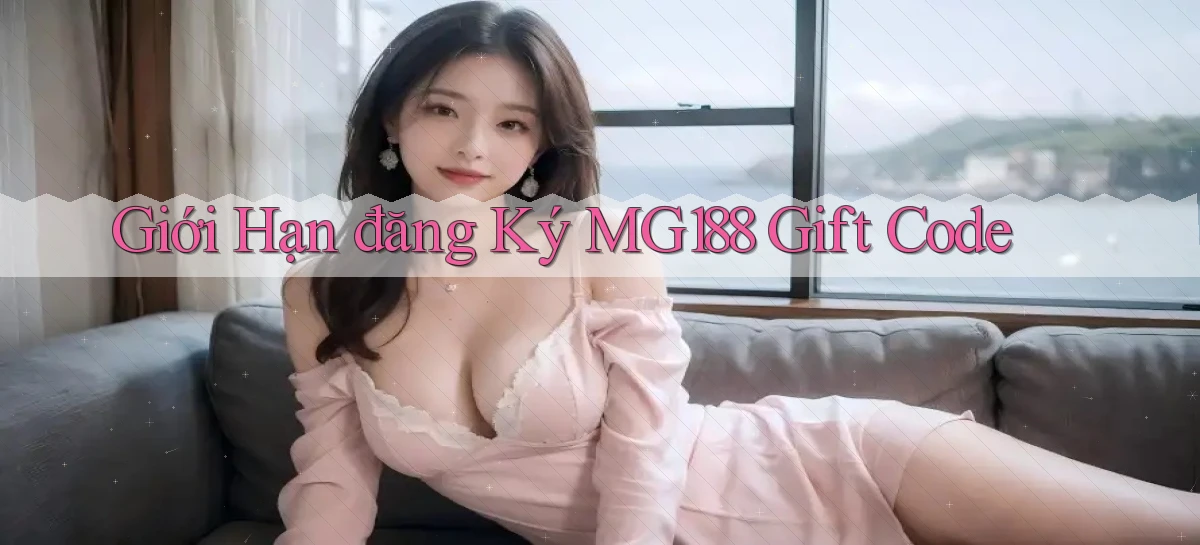 giới hạn đăng ký mg188 gift code