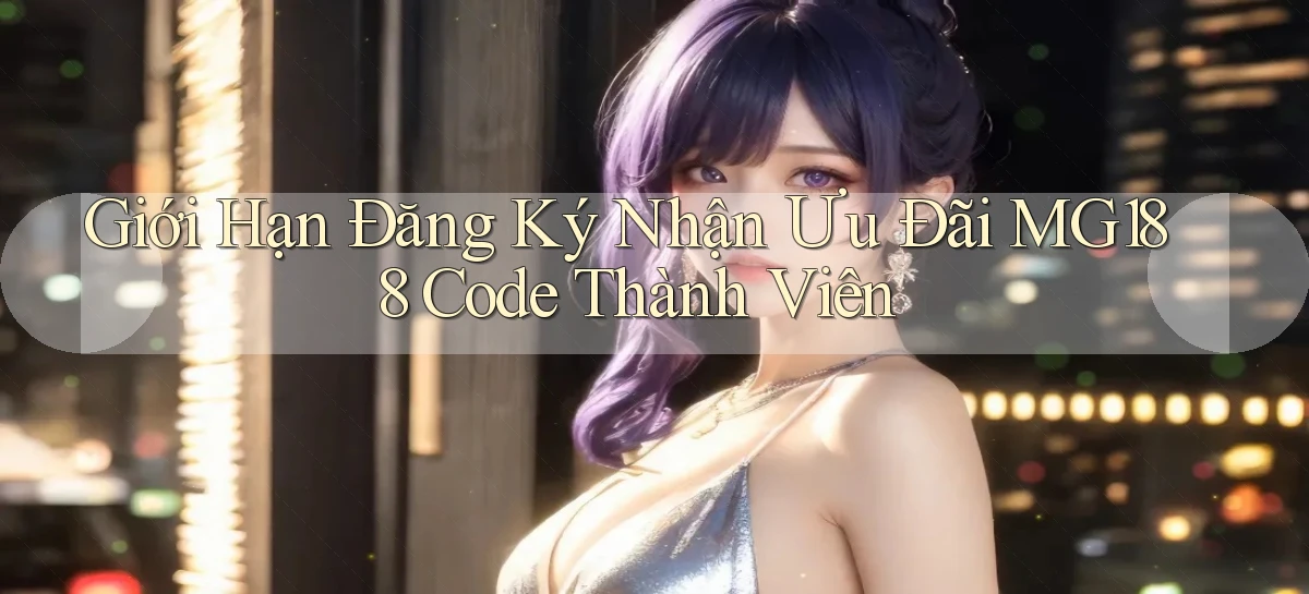 giới hạn đăng ký nhận ưu đãi mg188 code thành viên