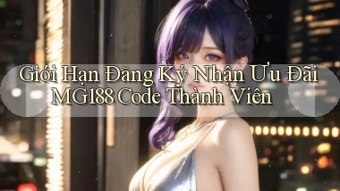 giới hạn đăng ký nhận ưu đãi mg188 code thành viên