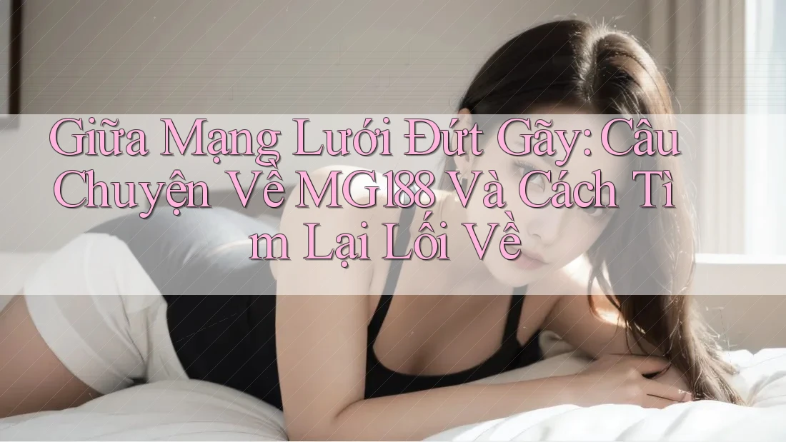 Giữa Mạng Lưới Đứt Gãy: Câu Chuyện Về MG188 Và Cách Tìm Lại Lối Về Giữa Mạng Lưới Đứt Gãy: Câu Chuyện Về MG188 Và Cách Tìm Lại Lối Về