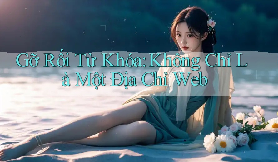 Gỡ Rối Từ Khóa: Không Chỉ Là Một Địa Chỉ Web Gỡ Rối Từ Khóa: Không Chỉ Là Một Địa Chỉ Web
