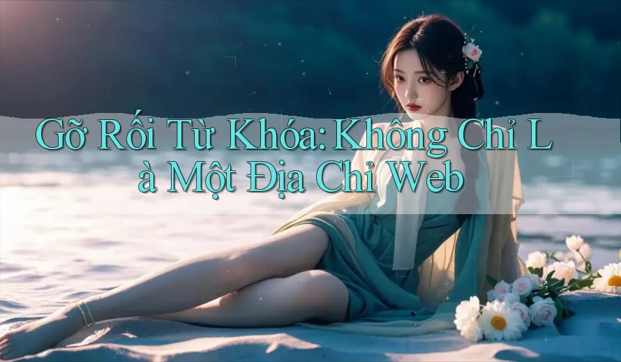 Gỡ Rối Từ Khóa: Không Chỉ Là Một Địa Chỉ Web Gỡ Rối Từ Khóa: Không Chỉ Là Một Địa Chỉ Web