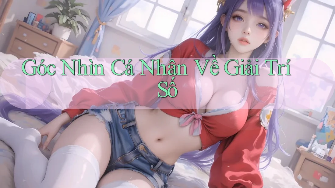Góc Nhìn Cá Nhân Về Giải Trí Số