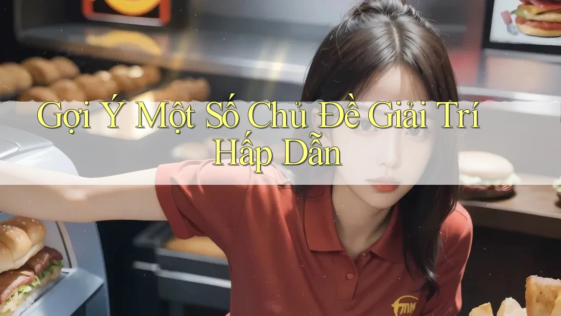 Gợi Ý Một Số Chủ Đề Giải Trí Hấp Dẫn Gợi Ý Một Số Chủ Đề Giải Trí Hấp Dẫn