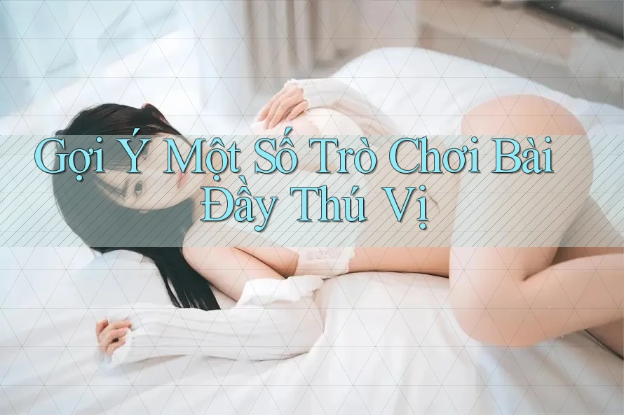 Gợi Ý Một Số Trò Chơi Bài Đầy Thú Vị