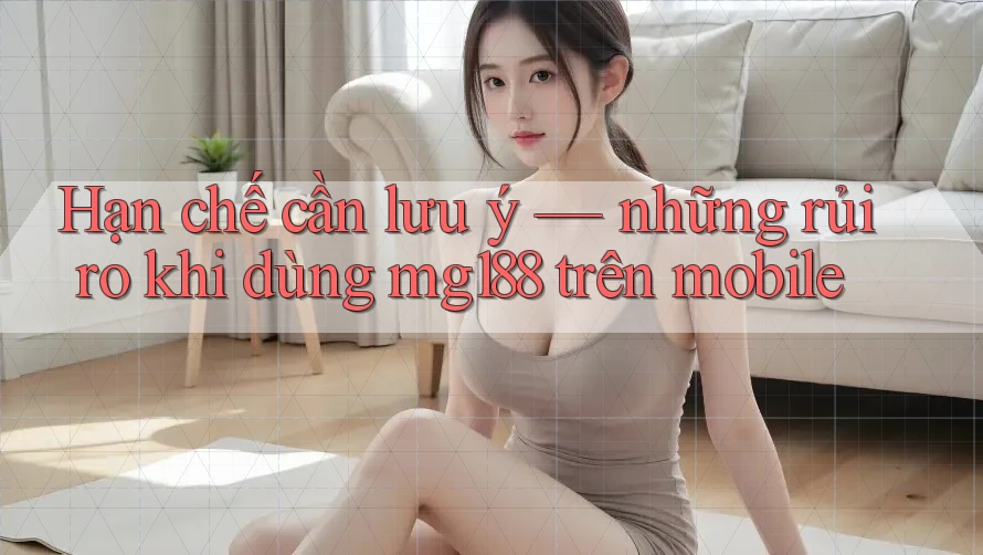 Hạn chế cần lưu ý — những rủi ro khi dùng mg188 trên mobile Hạn chế cần lưu ý — những rủi ro khi dùng mg188 trên mobile
