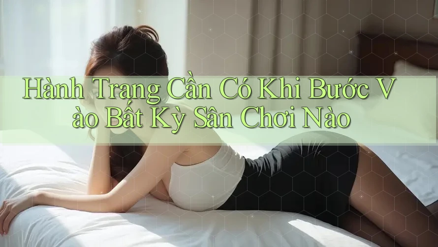 Hành Trang Cần Có Khi Bước Vào Bất Kỳ Sân Chơi Nào