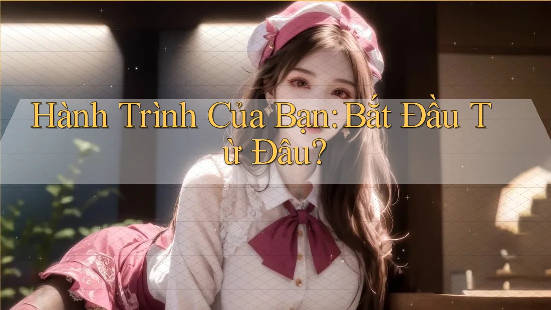Hành Trình Của Bạn Bắt Đầu Từ Đâu? Hành Trình Của Bạn Bắt Đầu Từ Đâu?
