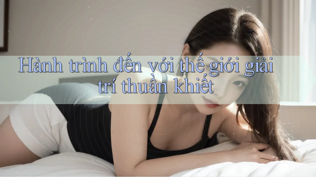 Hành trình đến với thế giới giải trí thuần khiết Hành trình đến với thế giới giải trí thuần khiết