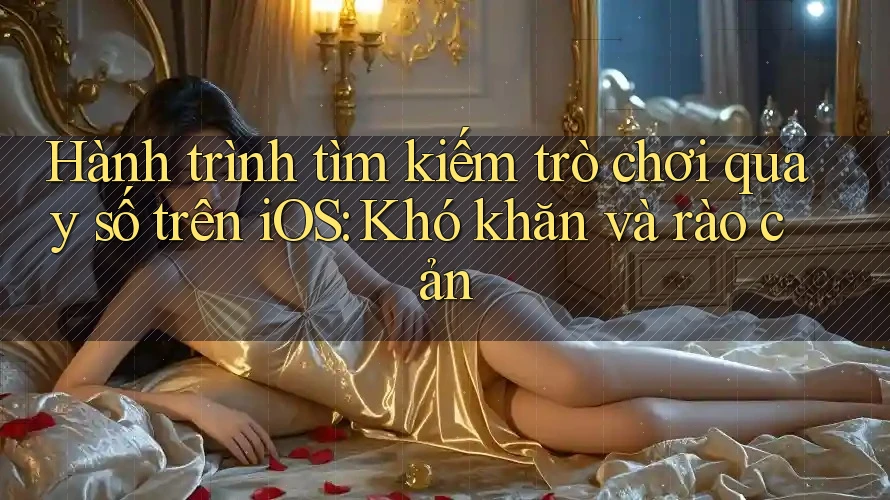 Hành trình tìm kiếm trò chơi quay số trên iOS: Khó khăn và rào cản Hành trình tìm kiếm trò chơi quay số trên iOS: Khó khăn và rào cản