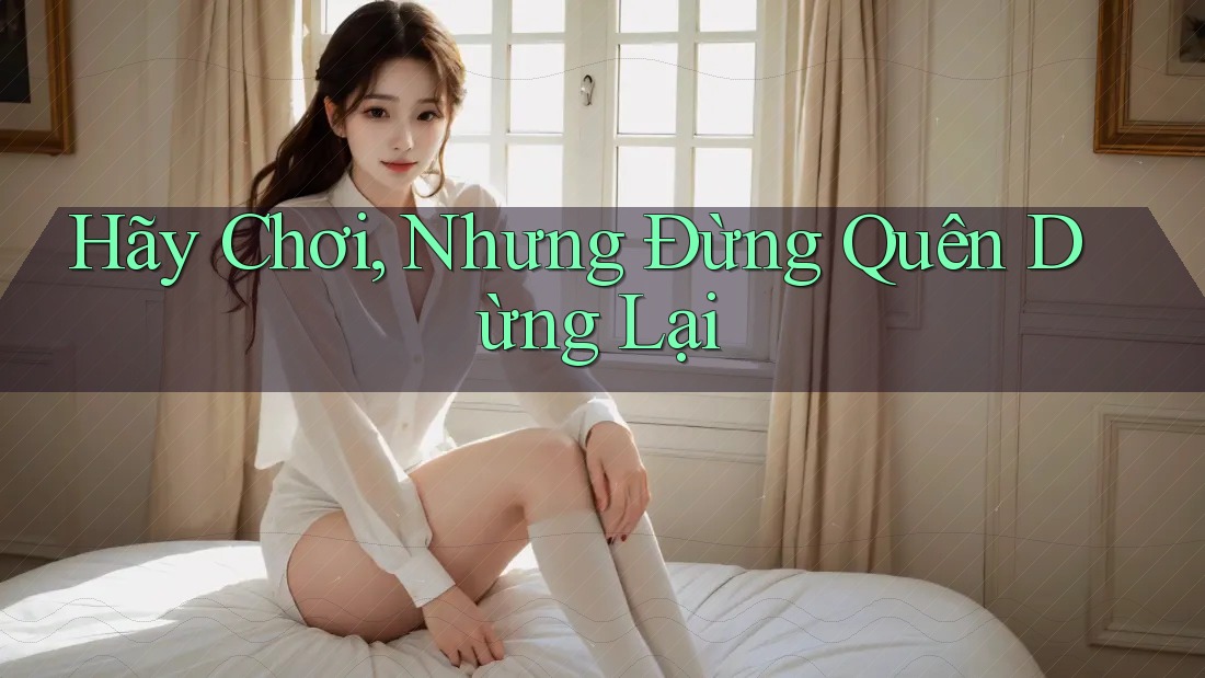 Hãy Chơi, Nhưng Đừng Quên Dừng Lại Hãy Chơi, Nhưng Đừng Quên Dừng Lại