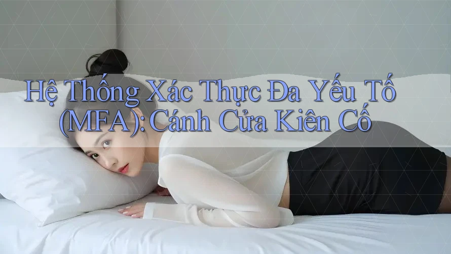 Hệ Thống Xác Thực Đa Yếu Tố (MFA): Cánh Cửa Kiên Cố Hệ Thống Xác Thực Đa Yếu Tố (MFA): Cánh Cửa Kiên Cố