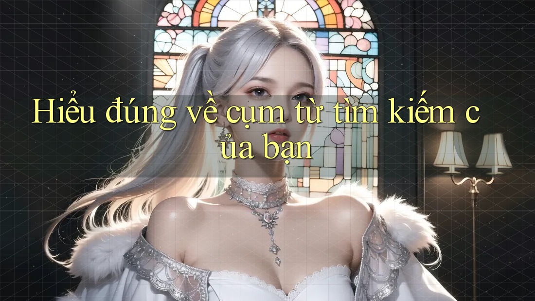Hiểu đúng về cụm từ tìm kiếm của bạn