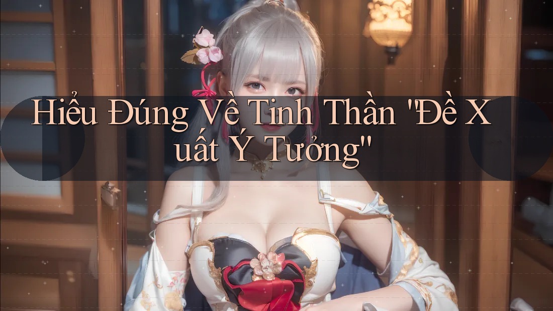 Hiểu Đúng Về Tinh Thần “Đề Xuất Ý Tưởng”