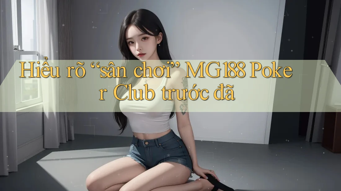 Hiểu rõ “sân chơi” MG188 Poker Club trước đã Hiểu rõ “sân chơi” MG188 Poker Club trước đã