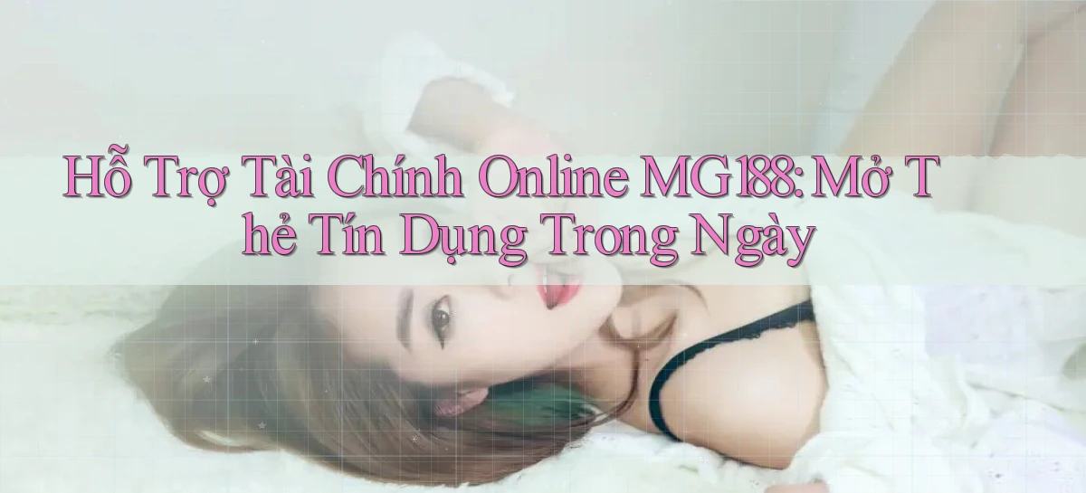 hỗ trợ tài chính online mg188 mở thẻ tín dụng trong ngày