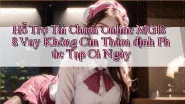 hỗ trợ tài chính online mg188 vay không cần thẩm định phức tạp cả ngày