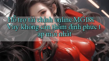 hỗ trợ tài chính online mg188 vay không cần thẩm định phức tạp mới nhất