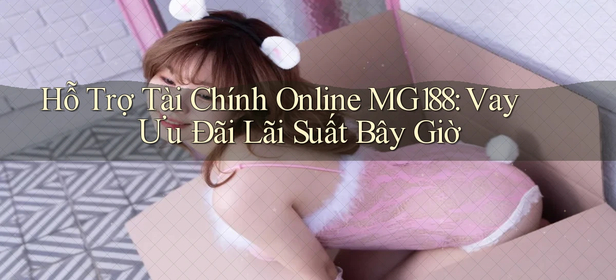 hỗ trợ tài chính online mg188 vay ưu đãi lãi suất bây giờ