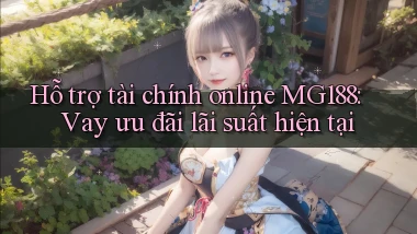 hỗ trợ tài chính online mg188 vay ưu đãi lãi suất hiện tại
