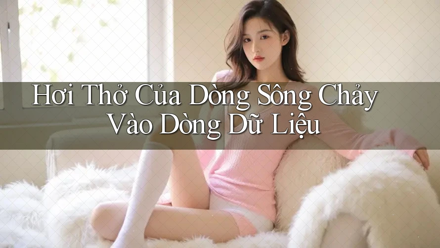 Hơi Thở Của Dòng Sông Chảy Vào Dòng Dữ Liệu Hơi Thở Của Dòng Sông Chảy Vào Dòng Dữ Liệu