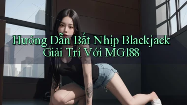 hướng dẫn bắt nhịp blackjack giải trí với mg188