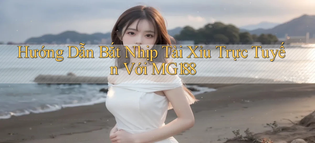 hướng dẫn bắt nhịp tài xỉu trực tuyến với mg188