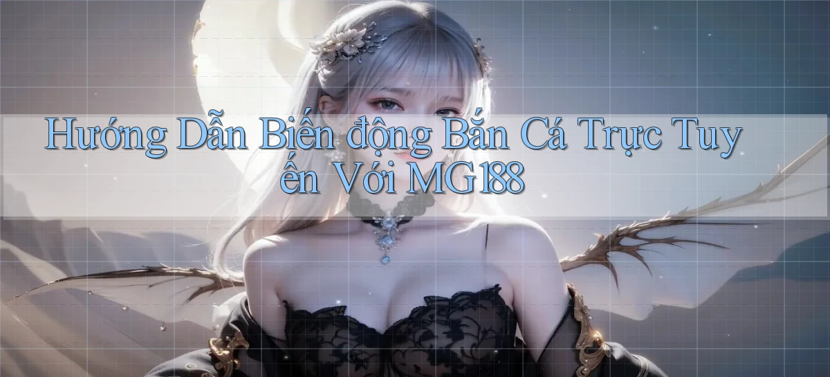 hướng dẫn biến động bắn cá trực tuyến với mg188