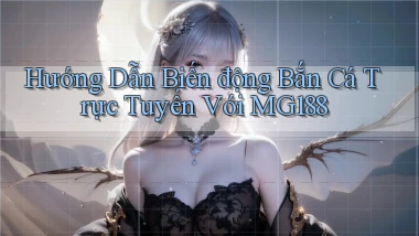 hướng dẫn biến động bắn cá trực tuyến với mg188